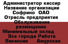 Администратор-кассир › Название организации ­ Софрино, ОАО › Отрасль предприятия ­ Обслуживание, размещение › Минимальный оклад ­ 1 - Все города Работа » Вакансии   . Амурская обл.,Архаринский р-н